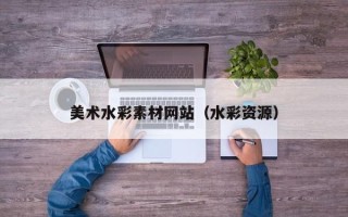涿州美术水彩素材网站（水彩资源）