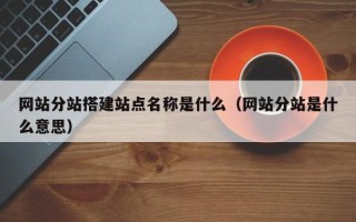 涿州网站分站搭建站点名称是什么（网站分站是什么意思）