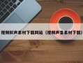 涿州视频拟声素材下载网站（视频声音素材下载）
