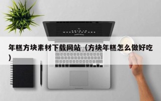 涿州年糕方块素材下载网站（方块年糕怎么做好吃）