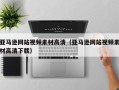 涿州亚马逊网站视频素材高清（亚马逊网站视频素材高清下载）