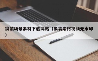 涿州换装场景素材下载网站（换装素材视频无水印）