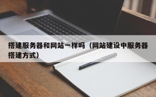 涿州搭建服务器和网站一样吗（网站建设中服务器搭建方式）