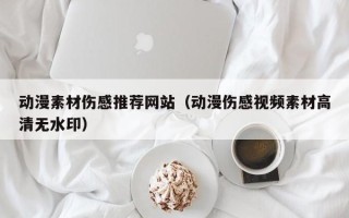 涿州动漫素材伤感推荐网站（动漫伤感视频素材高清无水印）