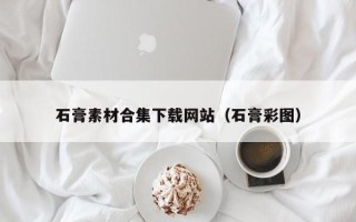 涿州石膏素材合集下载网站（石膏彩图）