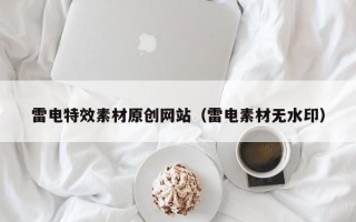 涿州雷电特效素材原创网站（雷电素材无水印）