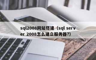 涿州sql2008网站搭建（sql server 2008怎么建立服务器?）