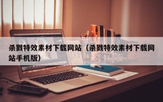 涿州杀戮特效素材下载网站（杀戮特效素材下载网站手机版）