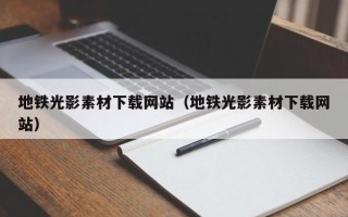 涿州地铁光影素材下载网站（地铁光影素材下载网站）