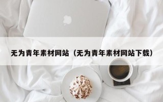 涿州无为青年素材网站（无为青年素材网站下载）