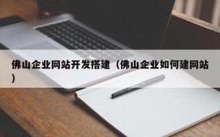 涿州佛山企业网站开发搭建（佛山企业如何建网站）