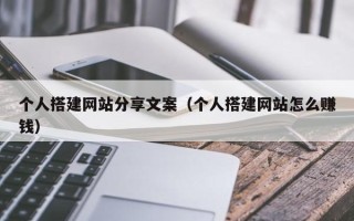 涿州个人搭建网站分享文案（个人搭建网站怎么赚钱）