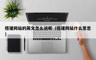 涿州搭建网站的英文怎么说呢（搭建网站什么意思）